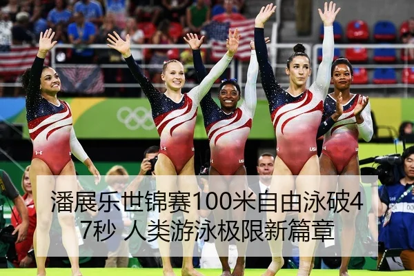 潘展乐世锦赛100米自由泳破47秒 人类游泳极限新篇章